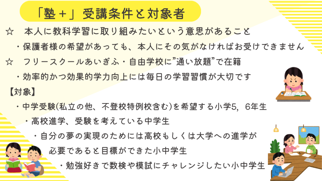 塾＋には受講条件があります
本人に教科学習に取り組みたいという意思があること
不登校からの中学受験・高校受験を希望するお子さんが対象です