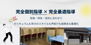 完全個別指導 × 完全最適指導 性格・特性・学習目的に合わせ、カリキュラムも指導法も一人ひとり個別最適化