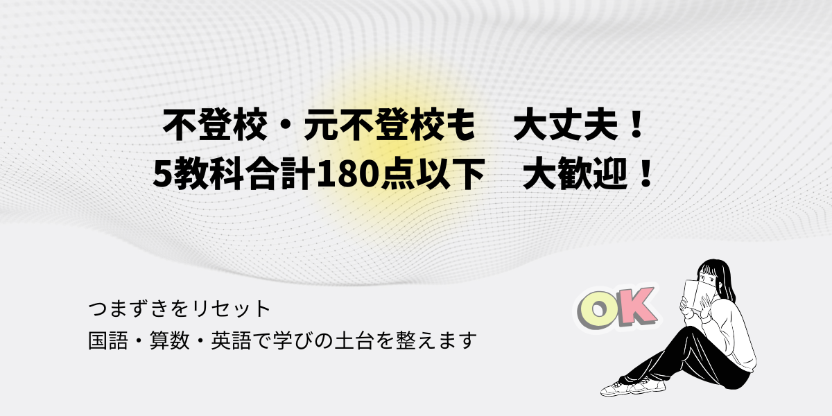 不登校・元不登校歓迎！ 5教科合計180点以下でも大丈夫